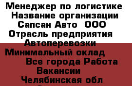 Менеджер по логистике › Название организации ­ Сапсан-Авто, ООО › Отрасль предприятия ­ Автоперевозки › Минимальный оклад ­ 60 077 - Все города Работа » Вакансии   . Челябинская обл.,Златоуст г.